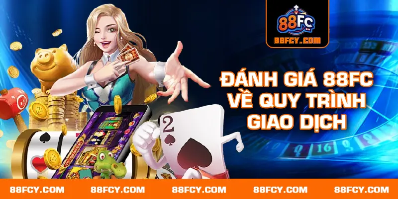 Đánh giá 88FC về quy trình giao dịch